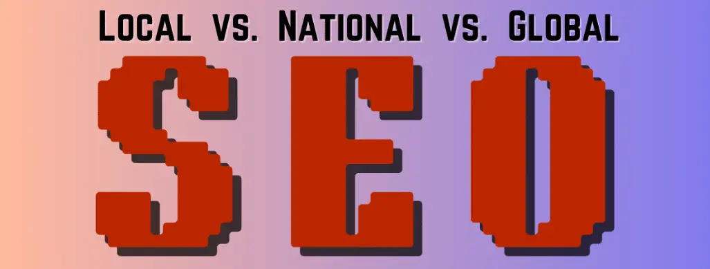 Local SEO vs. National SEO vs. Global SEO: Which Strategy is Right for Your Business?